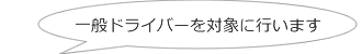 一般ドライバーを対象に行います